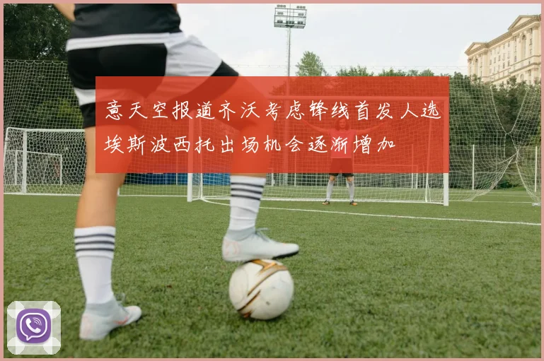 意天空报道齐沃考虑锋线首发人选埃斯波西托出场机会逐渐增加