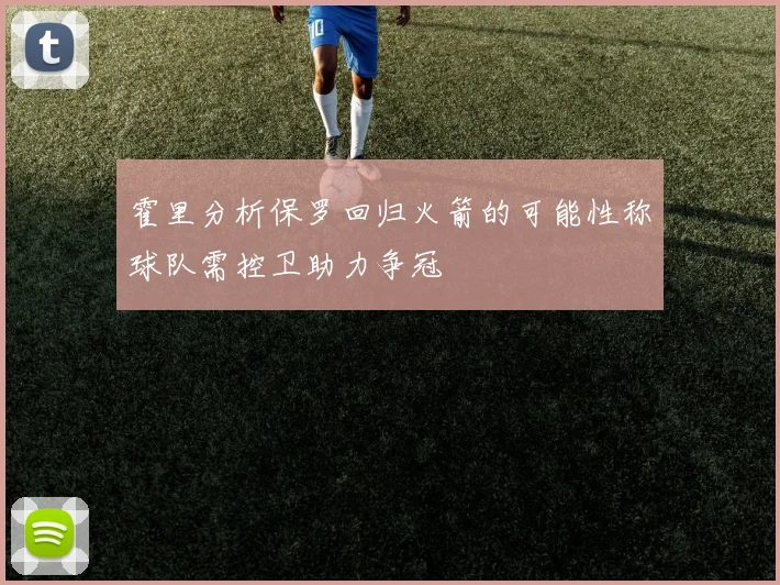 霍里分析保罗回归火箭的可能性称球队需控卫助力争冠