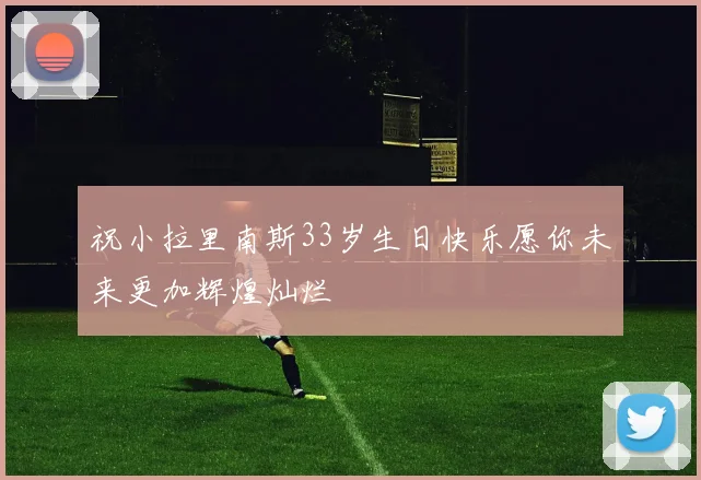 祝小拉里南斯33岁生日快乐愿你未来更加辉煌灿烂