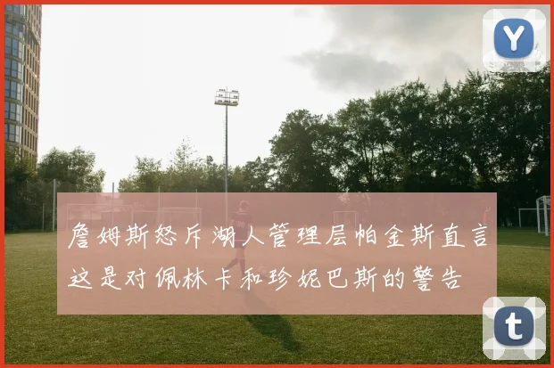 詹姆斯怒斥湖人管理层帕金斯直言这是对佩林卡和珍妮巴斯的警告