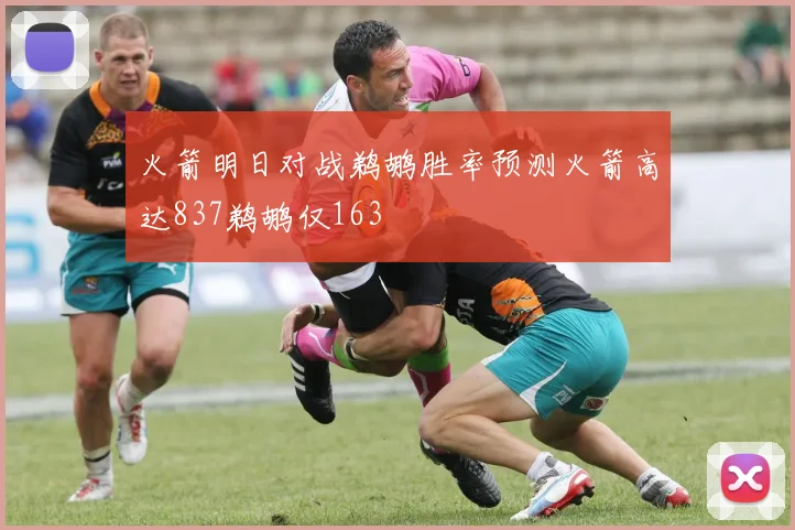 火箭明日对战鹈鹕胜率预测火箭高达837鹈鹕仅163