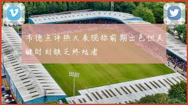 韦德点评热火表现称前期出色但关键时刻缺乏终结者