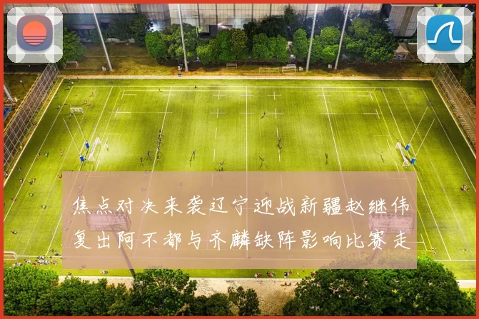 焦点对决来袭辽宁迎战新疆赵继伟复出阿不都与齐麟缺阵影响比赛走势