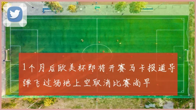 1个月后欧美杯即将开赛马卡报道导弹飞过场地上空取消比赛尚早