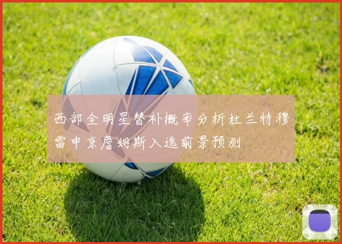 西部全明星替补概率分析杜兰特穆雷申京詹姆斯入选前景预测