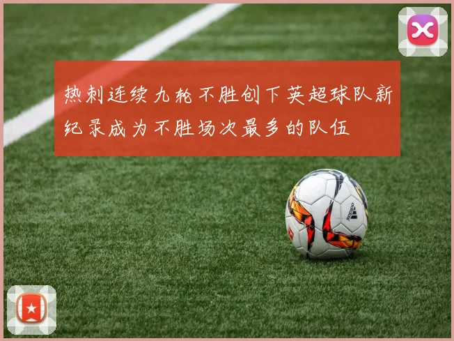 热刺连续九轮不胜创下英超球队新纪录成为不胜场次最多的队伍