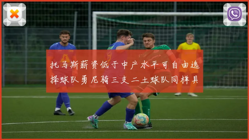 托马斯薪资低于中产水平可自由选择球队勇尼骑三支二土球队同样具竞争力