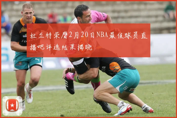 杜兰特荣膺2月20日NBA最佳球员直播吧评选结果揭晓