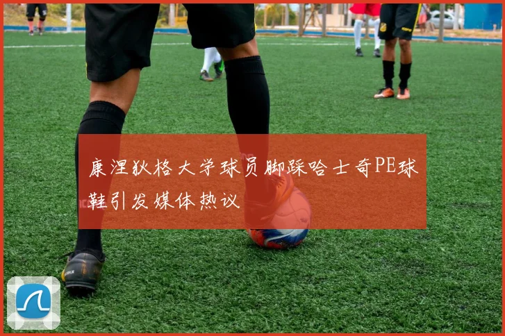 康涅狄格大学球员脚踩哈士奇PE球鞋引发媒体热议