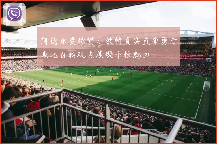 阿德尔曼称赞小波特真实直率勇于表达自我观点展现个性魅力