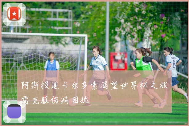 阿斯报道卡尔多索渴望世界杯之旅需克服伤病困扰
